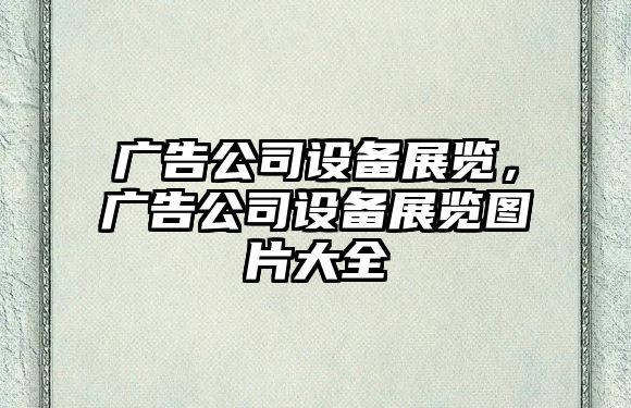 廣告公司設備展覽，廣告公司設備展覽圖片大全