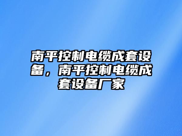 南平控制電纜成套設備，南平控制電纜成套設備廠(chǎng)家