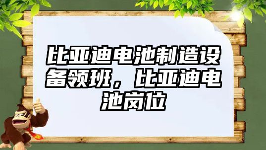 比亞迪電池制造設備領(lǐng)班，比亞迪電池崗位