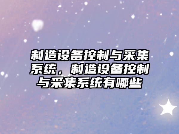 制造設備控制與采集系統，制造設備控制與采集系統有哪些