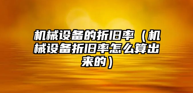 機械設備的折舊率（機械設備折舊率怎么算出來(lái)的）