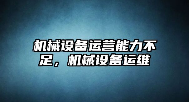 機械設備運營(yíng)能力不足，機械設備運維