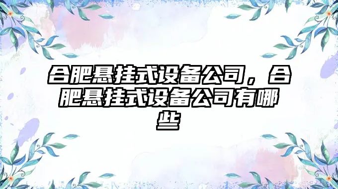 合肥懸掛式設備公司，合肥懸掛式設備公司有哪些