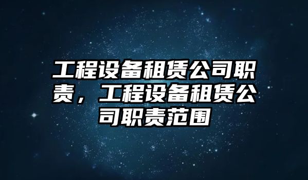 工程設備租賃公司職責，工程設備租賃公司職責范圍