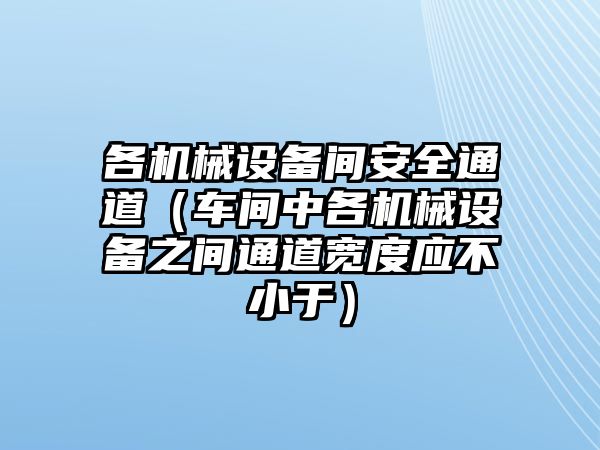 各機械設備間安全通道（車(chē)間中各機械設備之間通道寬度應不小于）