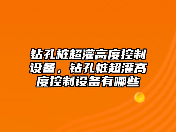 鉆孔樁超灌高度控制設備，鉆孔樁超灌高度控制設備有哪些