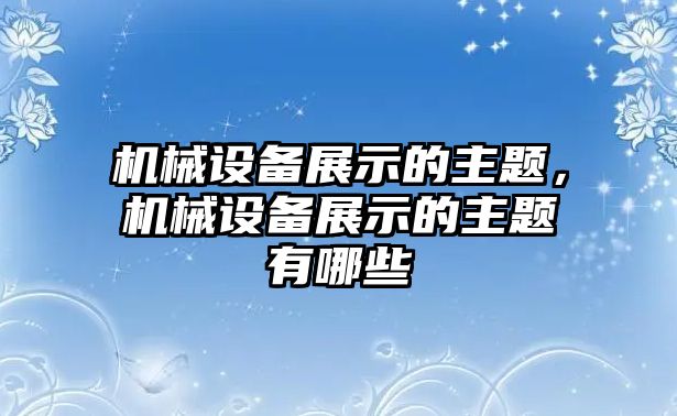 機械設備展示的主題，機械設備展示的主題有哪些