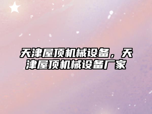 天津屋頂機械設備，天津屋頂機械設備廠(chǎng)家