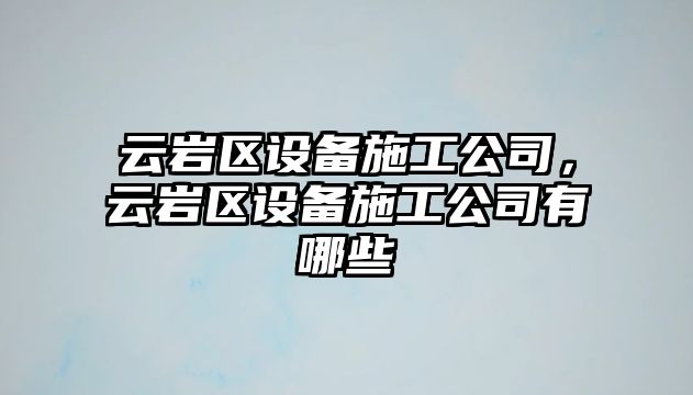 云巖區設備施工公司，云巖區設備施工公司有哪些