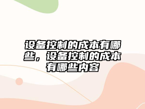 設備控制的成本有哪些，設備控制的成本有哪些內容