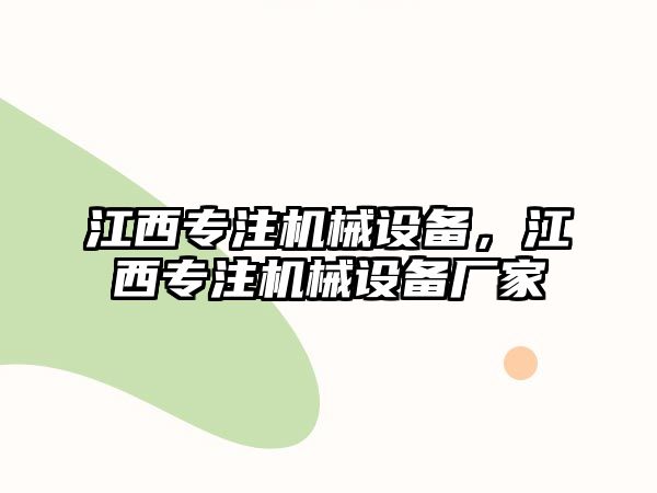 江西專(zhuān)注機械設備，江西專(zhuān)注機械設備廠(chǎng)家