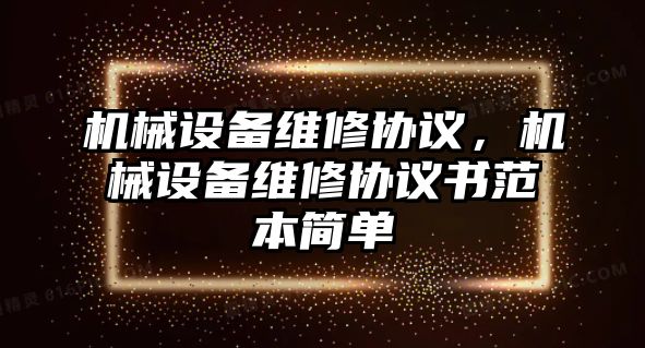 機械設備維修協(xié)議，機械設備維修協(xié)議書(shū)范本簡(jiǎn)單