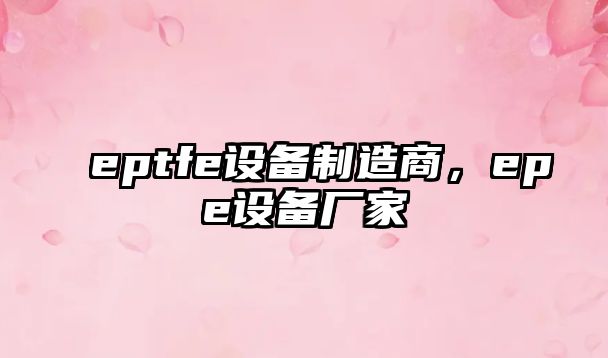 eptfe設備制造商，epe設備廠(chǎng)家