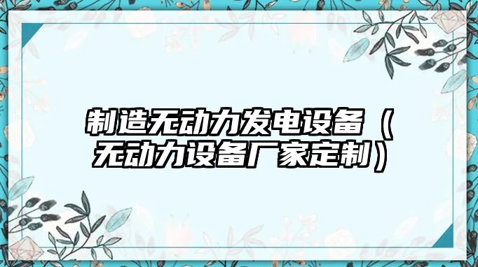 制造無(wú)動(dòng)力發(fā)電設備（無(wú)動(dòng)力設備廠(chǎng)家定制）