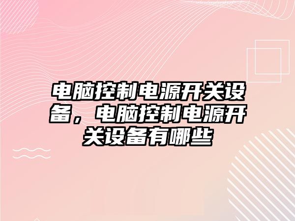 電腦控制電源開(kāi)關(guān)設備，電腦控制電源開(kāi)關(guān)設備有哪些