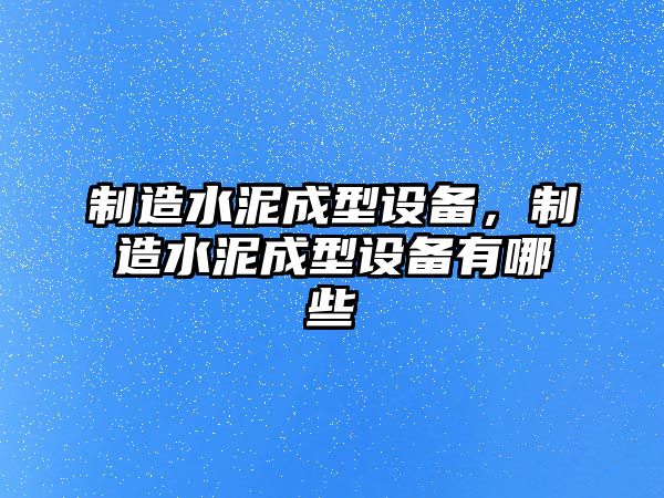 制造水泥成型設備，制造水泥成型設備有哪些