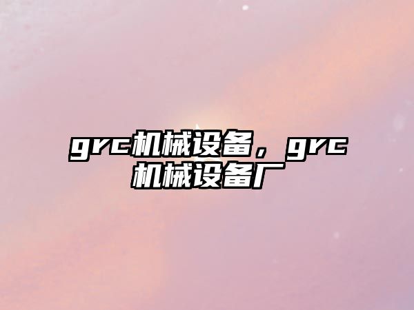 grc機械設備，grc機械設備廠(chǎng)
