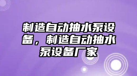 制造自動(dòng)抽水泵設備，制造自動(dòng)抽水泵設備廠(chǎng)家