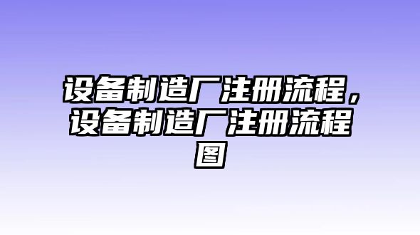 設備制造廠(chǎng)注冊流程，設備制造廠(chǎng)注冊流程圖