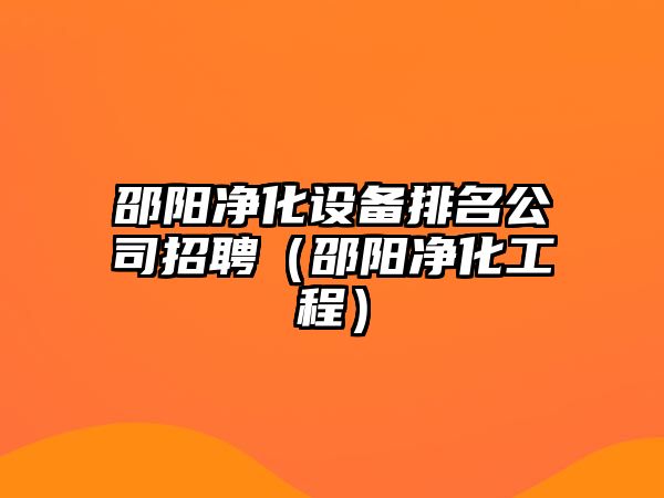 邵陽(yáng)凈化設備排名公司招聘（邵陽(yáng)凈化工程）