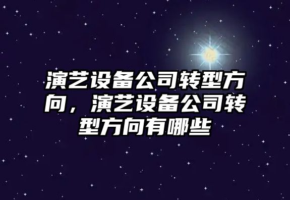 演藝設備公司轉型方向，演藝設備公司轉型方向有哪些
