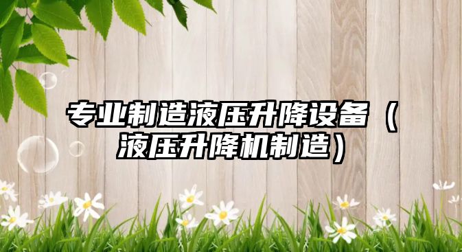 專(zhuān)業(yè)制造液壓升降設備（液壓升降機制造）