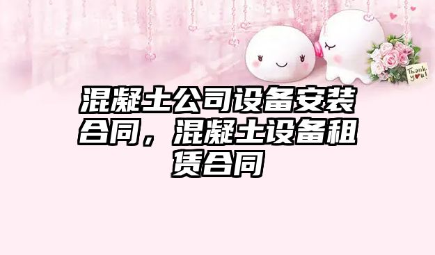 混凝土公司設備安裝合同，混凝土設備租賃合同