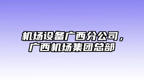 機場(chǎng)設備廣西分公司，廣西機場(chǎng)集團總部