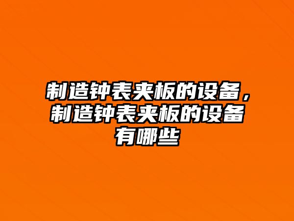 制造鐘表夾板的設備，制造鐘表夾板的設備有哪些