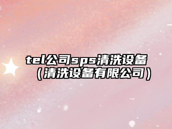tel公司sps清洗設備（清洗設備有限公司）