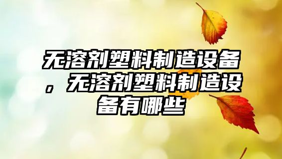 無(wú)溶劑塑料制造設備，無(wú)溶劑塑料制造設備有哪些