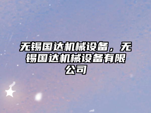 無(wú)錫國達機械設備，無(wú)錫國達機械設備有限公司