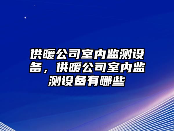 供暖公司室內監測設備，供暖公司室內監測設備有哪些