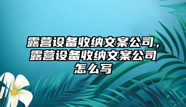 露營(yíng)設備收納文案公司，露營(yíng)設備收納文案公司怎么寫(xiě)