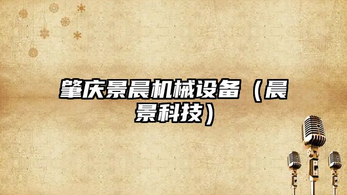 肇慶景晨機械設備（晨景科技）