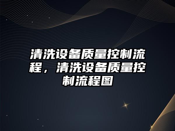 清洗設備質(zhì)量控制流程，清洗設備質(zhì)量控制流程圖