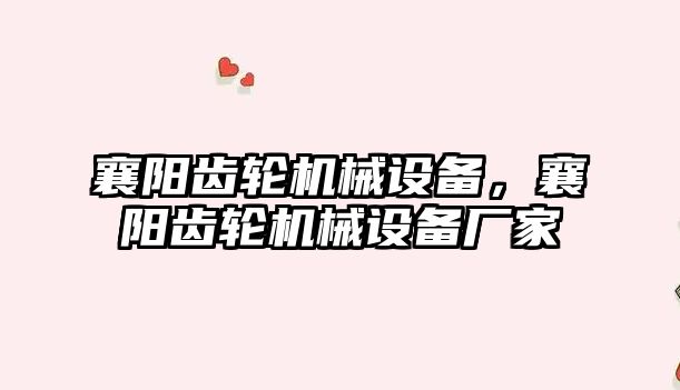 襄陽(yáng)齒輪機械設備，襄陽(yáng)齒輪機械設備廠(chǎng)家