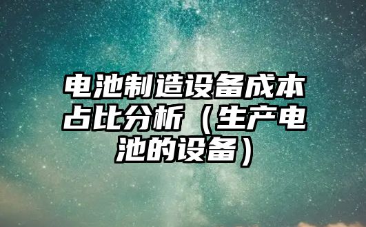電池制造設備成本占比分析（生產(chǎn)電池的設備）
