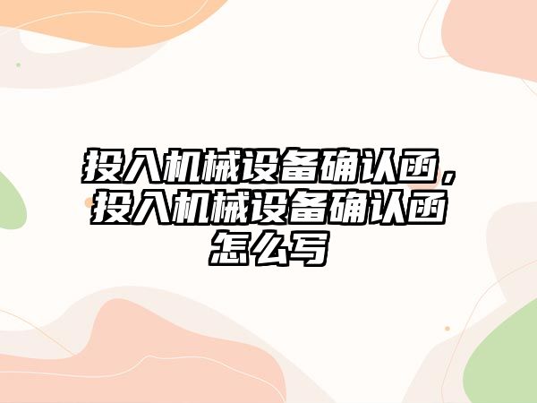 投入機械設備確認函，投入機械設備確認函怎么寫(xiě)