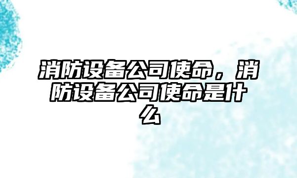 消防設備公司使命，消防設備公司使命是什么