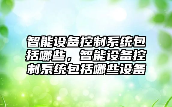 智能設備控制系統包括哪些，智能設備控制系統包括哪些設備