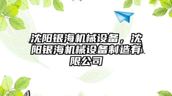 沈陽(yáng)銀海機械設備，沈陽(yáng)銀海機械設備制造有限公司