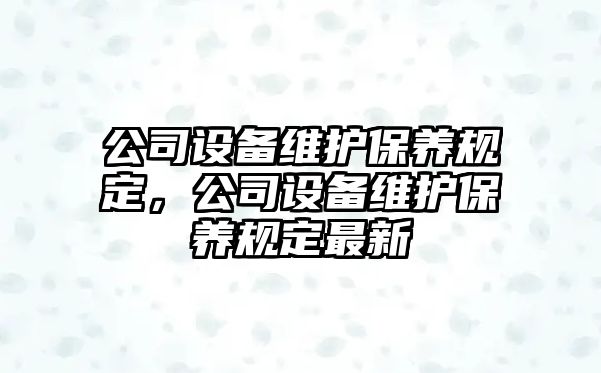 公司設備維護保養規定，公司設備維護保養規定最新