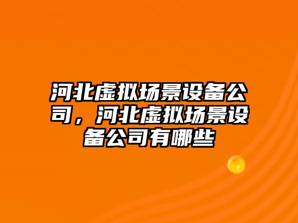 河北虛擬場(chǎng)景設備公司，河北虛擬場(chǎng)景設備公司有哪些
