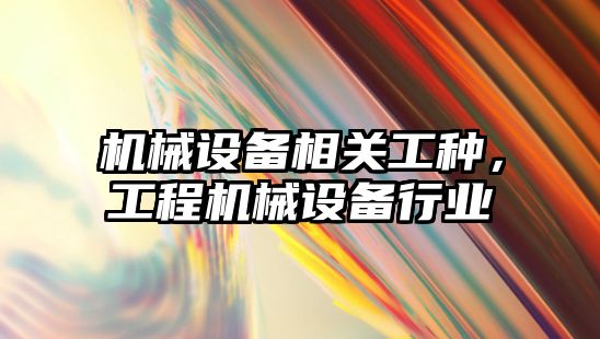 機械設備相關(guān)工種，工程機械設備行業(yè)