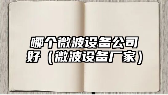 哪個(gè)微波設備公司好（微波設備廠(chǎng)家）