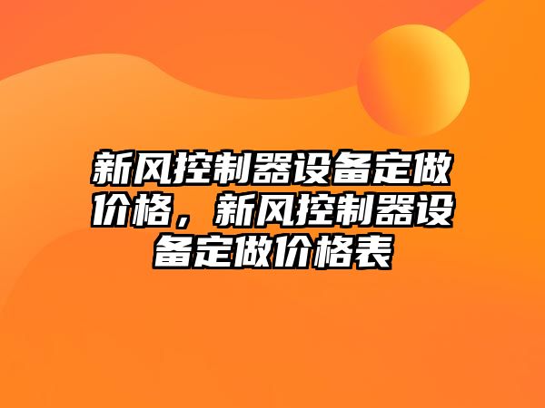 新風(fēng)控制器設備定做價(jià)格，新風(fēng)控制器設備定做價(jià)格表
