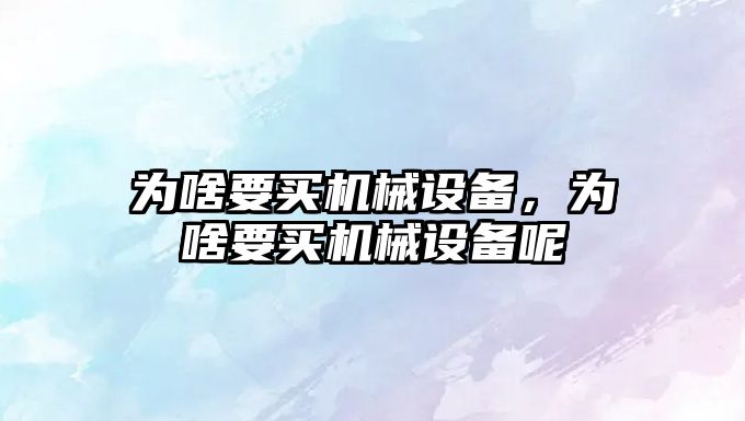 為啥要買(mǎi)機械設備，為啥要買(mǎi)機械設備呢