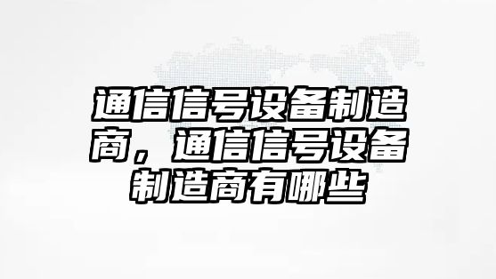 通信信號設備制造商，通信信號設備制造商有哪些
