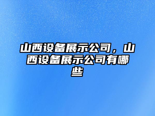 山西設備展示公司，山西設備展示公司有哪些